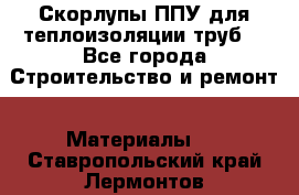 Скорлупы ППУ для теплоизоляции труб. - Все города Строительство и ремонт » Материалы   . Ставропольский край,Лермонтов г.